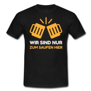 Männer T-Shirt Wir sind nur zum Saufen hier