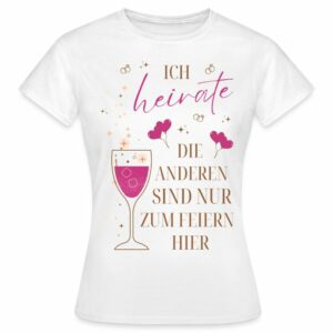 Frauen T-Shirt "Ich heirate - Die anderen sind nur zum Feiern hier"